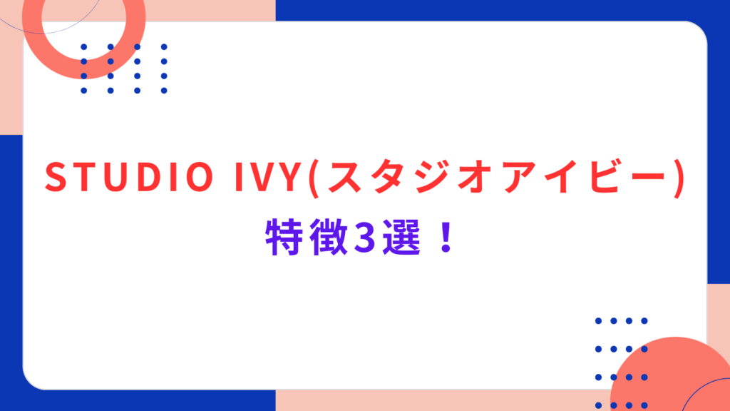 STUDIO IVY (スタジオアイビー) の特徴3選！